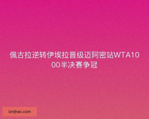 佩古拉逆转伊埃拉晋级迈阿密站WTA1000半决赛争冠