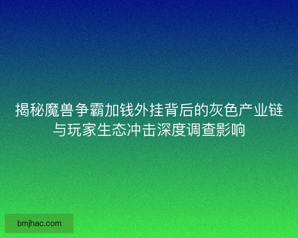 揭秘魔兽争霸加钱外挂背后的灰色产业链与玩家生态冲击深度调查影响 揭秘魔兽争霸加钱外挂背后的灰色产业链与玩家生态冲击深度调查影响