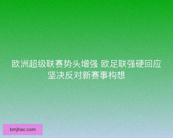 欧洲超级联赛势头增强 欧足联强硬回应坚决反对新赛事构想