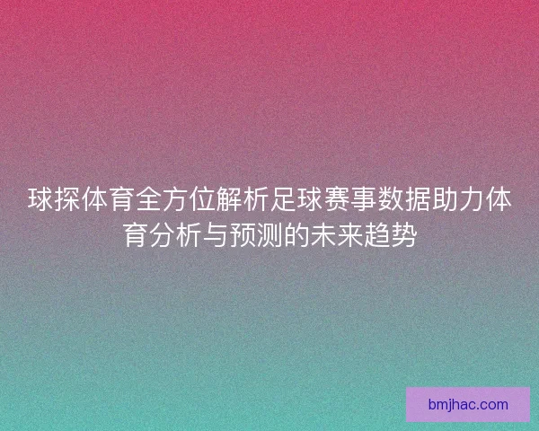 球探体育全方位解析足球赛事数据助力体育分析与预测的未来趋势