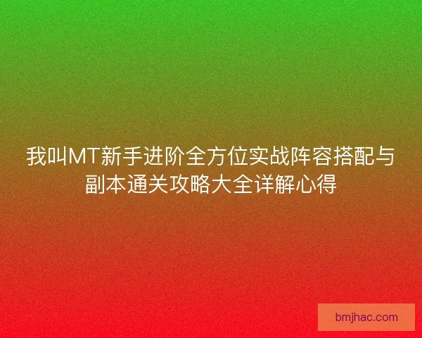 我叫MT新手进阶全方位实战阵容搭配与副本通关攻略大全详解心得