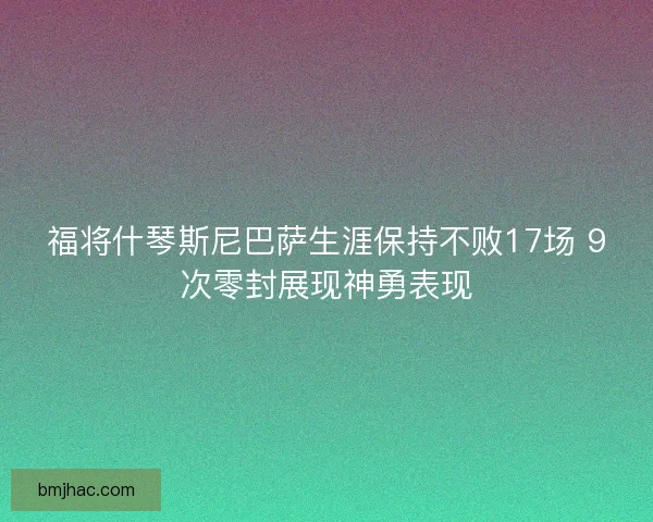福将什琴斯尼巴萨生涯保持不败17场 9次零封展现神勇表现