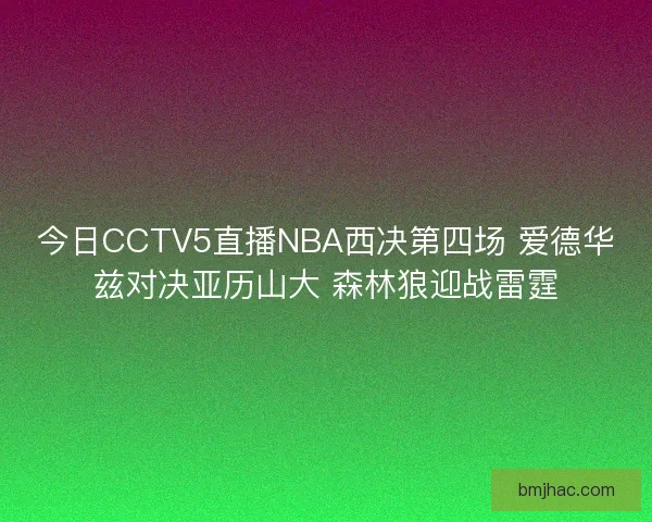 今日CCTV5直播NBA西决第四场 爱德华兹对决亚历山大 森林狼迎战雷霆